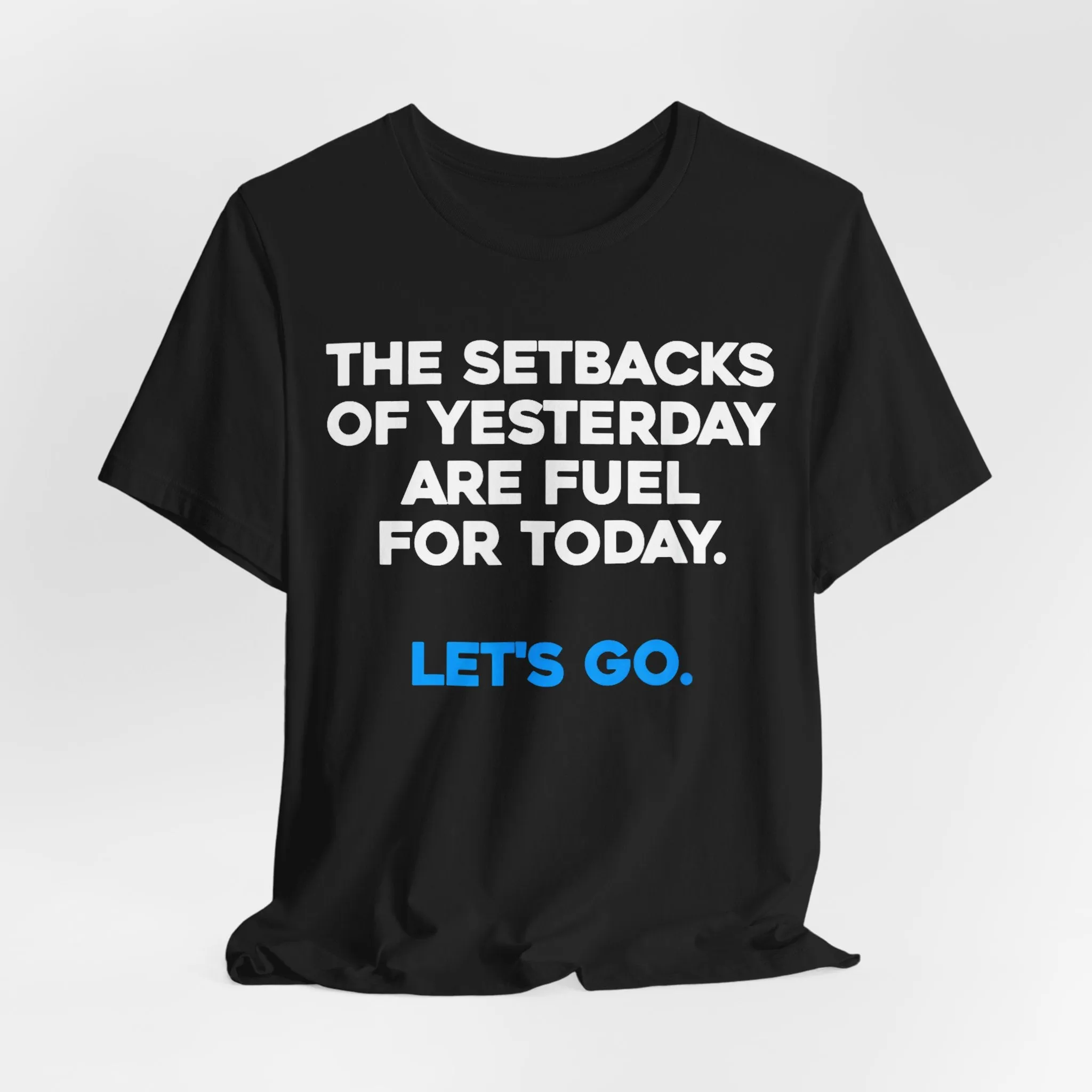 The Setbacks of Yesterday are Fuel for Today, Let's GO!